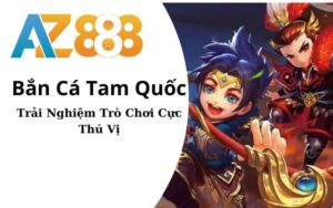 Bắn Cá Tam Quốc AZ888