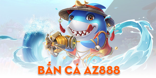 Bắn Cá AZ888 – Sân chơi bắn cá online uy tín số một hiện nay